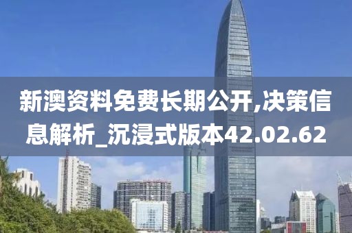 新澳资料免费长期公开,决策信息解析_沉浸式版本42.02.62