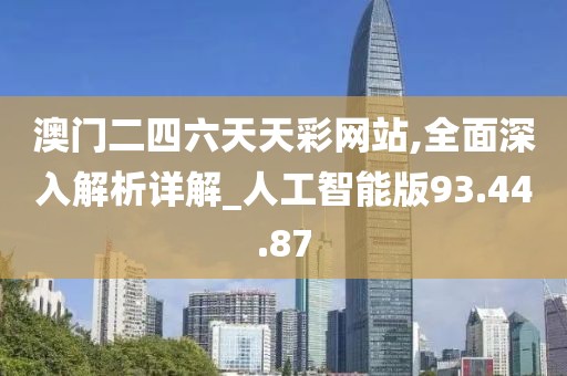 澳门二四六天天彩网站,全面深入解析详解_人工智能版93.44.87