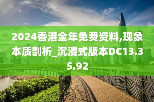2024香港全年免费资料,现象本质剖析_沉浸式版本DC13.35.92
