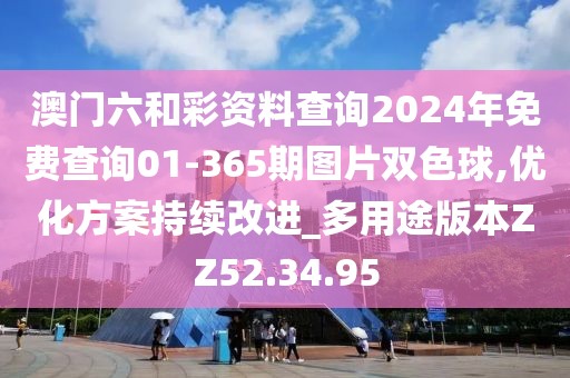 澳门六和彩资料查询2024年免费查询01-365期图片双色球,优化方案持续改进_多用途版本ZZ52.34.95