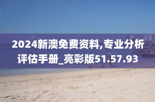 2024新澳免费资料,专业分析评估手册_亮彩版51.57.93