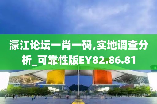 濠江论坛一肖一码,实地调查分析_可靠性版EY82.86.81