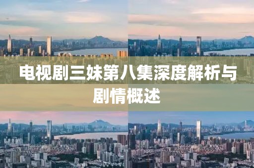 电视剧三妹第八集深度解析与剧情概述