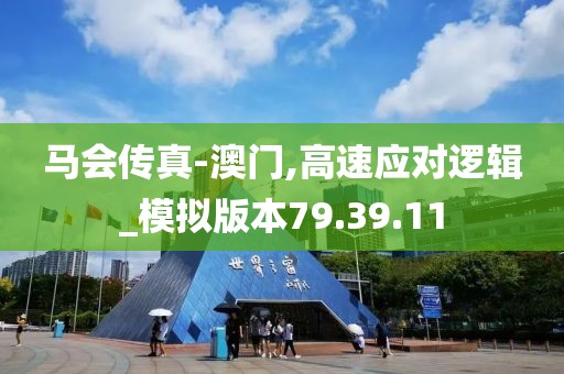马会传真-澳门,高速应对逻辑_模拟版本79.39.11