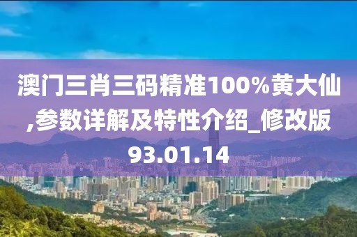 澳门三肖三码精准100%黄大仙,参数详解及特性介绍_修改版93.01.14