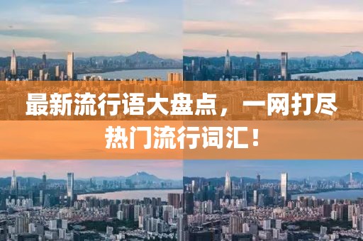 最新流行语大盘点，一网打尽热门流行词汇！