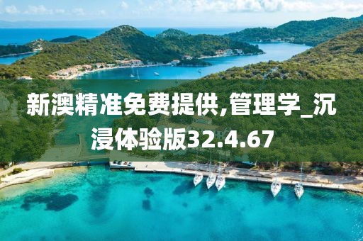 新澳精准免费提供,管理学_沉浸体验版32.4.67