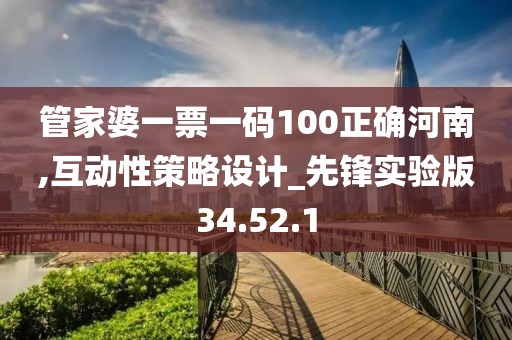 管家婆一票一码100正确河南,互动性策略设计_先锋实验版34.52.1