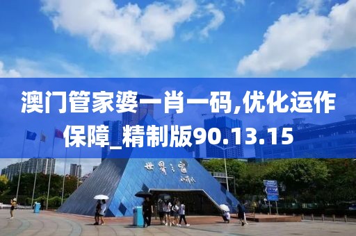 澳门管家婆一肖一码,优化运作保障_精制版90.13.15