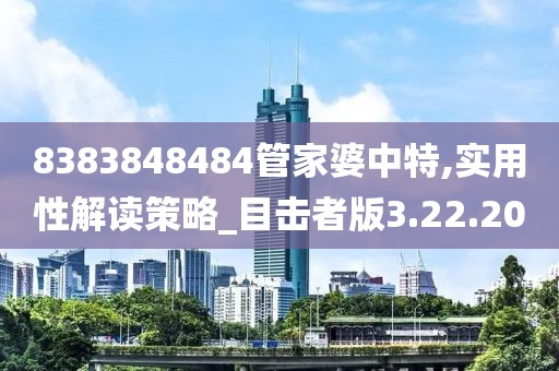 8383848484管家婆中特,实用性解读策略_目击者版3.22.20