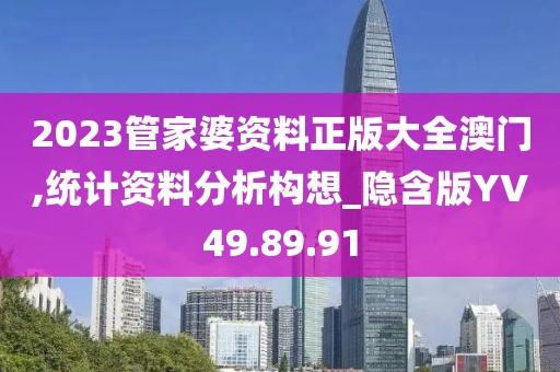 2023管家婆资料正版大全澳门,统计资料分析构想_隐含版YV49.89.91