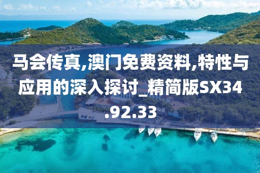 马会传真,澳门免费资料,特性与应用的深入探讨_精简版SX34.92.33