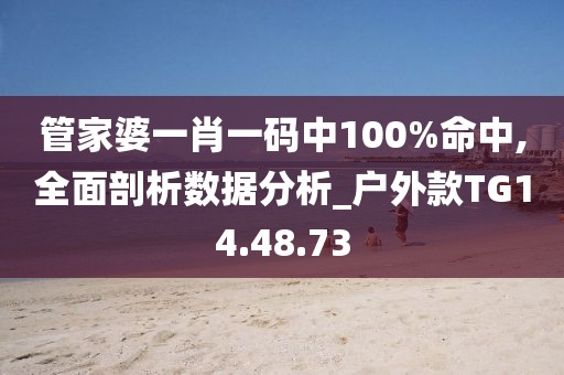 管家婆一肖一码中100%命中,全面剖析数据分析_户外款TG14.48.73