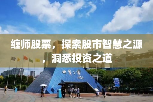 缠师股票，探索股市智慧之源，洞悉投资之道