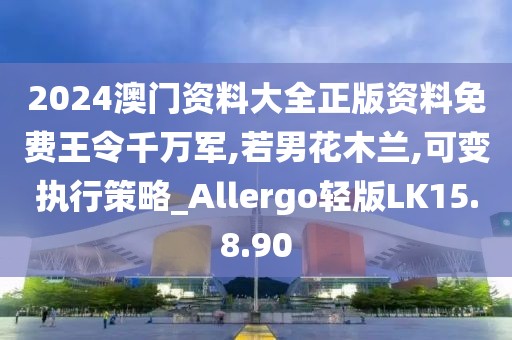 2024澳门资料大全正版资料免费王令千万军,若男花木兰,可变执行策略_Allergo轻版LK15.8.90