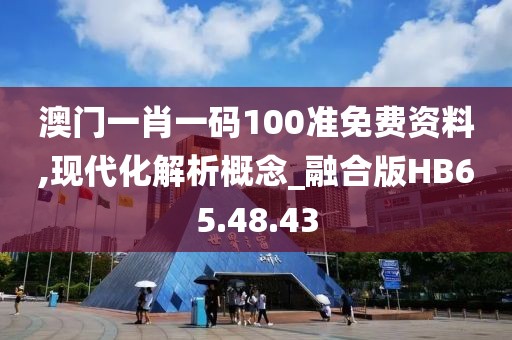 澳门一肖一码100准免费资料,现代化解析概念_融合版HB65.48.43