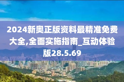 2024新奥正版资料最精准免费大全,全面实施指南_互动体验版28.5.69