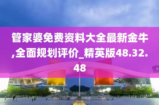 管家婆免费资料大全最新金牛,全面规划评价_精英版48.32.48