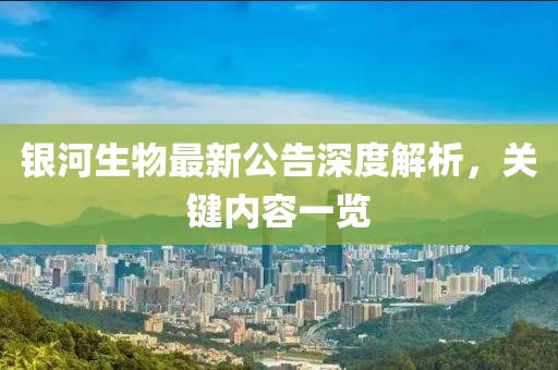 银河生物最新公告深度解析，关键内容一览