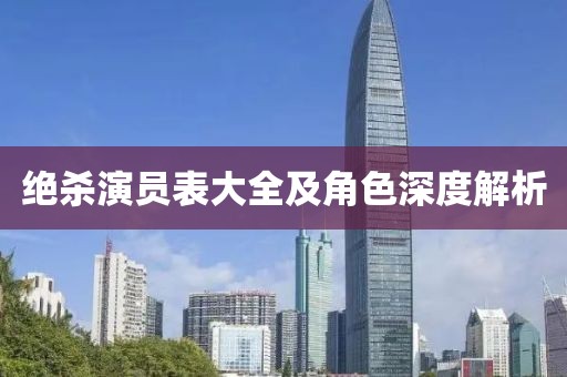 绝杀演员表大全及角色深度解析