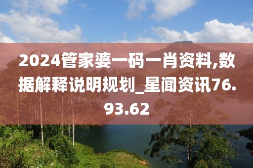 2024管家婆一码一肖资料,数据解释说明规划_星闻资讯76.93.62