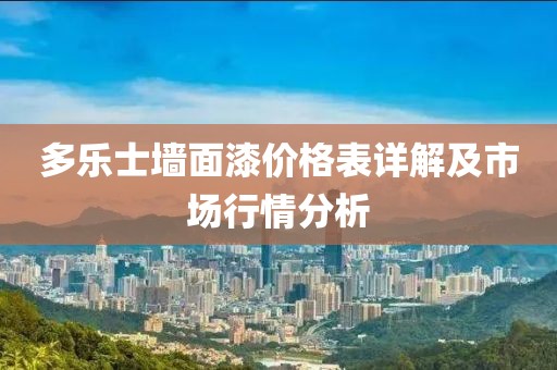 多乐士墙面漆价格表详解及市场行情分析