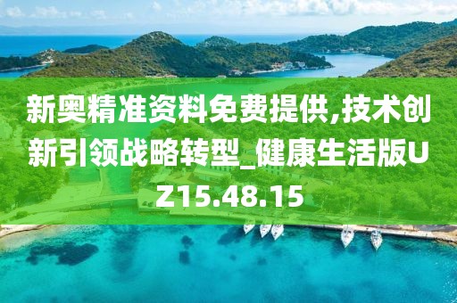 新奥精准资料免费提供,技术创新引领战略转型_健康生活版UZ15.48.15