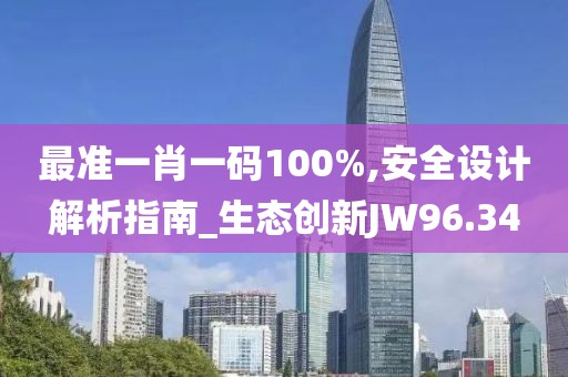 最准一肖一码100%,安全设计解析指南_生态创新JW96.34