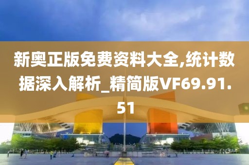 新奥正版免费资料大全,统计数据深入解析_精简版VF69.91.51
