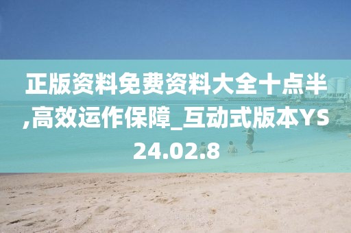 正版资料免费资料大全十点半,高效运作保障_互动式版本YS24.02.8