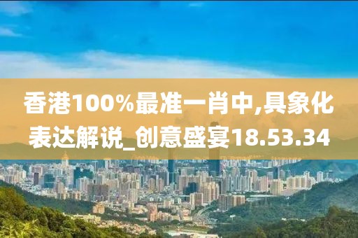 香港100%最准一肖中,具象化表达解说_创意盛宴18.53.34