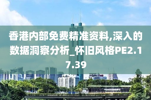 香港内部免费精准资料,深入的数据洞察分析_怀旧风格PE2.17.39