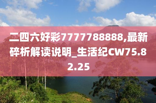 二四六好彩7777788888,最新碎析解读说明_生活纪CW75.82.25