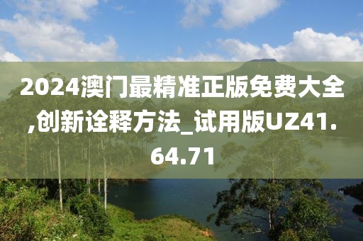 2024澳门最精准正版免费大全,创新诠释方法_试用版UZ41.64.71
