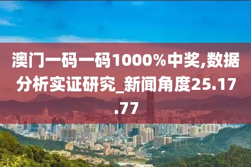 澳门一码一码1000%中奖,数据分析实证研究_新闻角度25.17.77