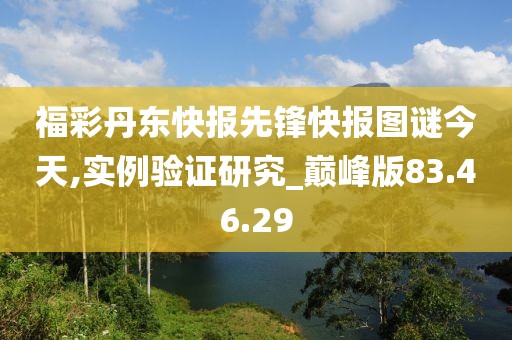福彩丹东快报先锋快报图谜今天,实例验证研究_巅峰版83.46.29