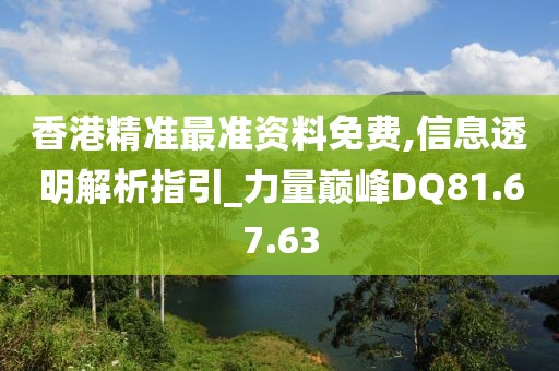 香港精准最准资料免费,信息透明解析指引_力量巅峰DQ81.67.63