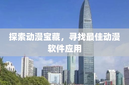 探索动漫宝藏，寻找最佳动漫软件应用