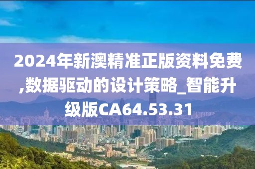 2024年新澳精准正版资料免费,数据驱动的设计策略_智能升级版CA64.53.31