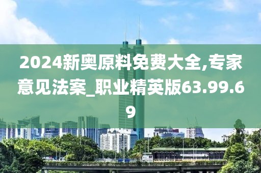 2024新奥原料免费大全,专家意见法案_职业精英版63.99.69