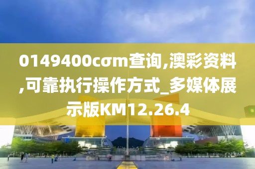 0149400cσm查询,澳彩资料,可靠执行操作方式_多媒体展示版KM12.26.4