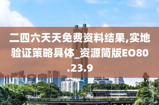 二四六天天免费资料结果,实地验证策略具体_资源简版EO80.23.9