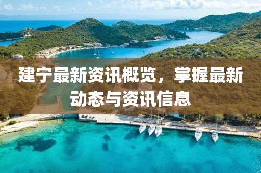 建宁最新资讯概览，掌握最新动态与资讯信息