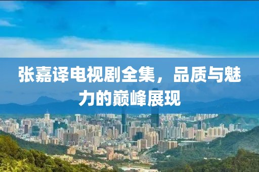 张嘉译电视剧全集，品质与魅力的巅峰展现