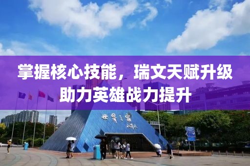 掌握核心技能，瑞文天赋升级助力英雄战力提升