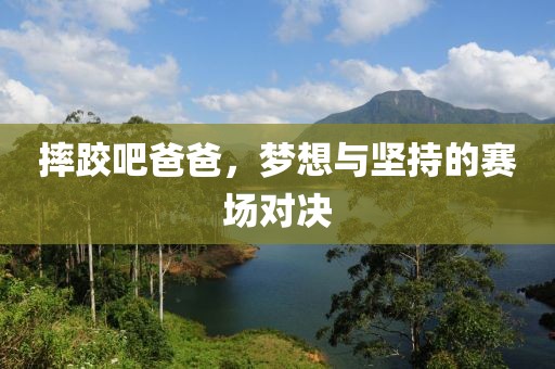 摔跤吧爸爸，梦想与坚持的赛场对决