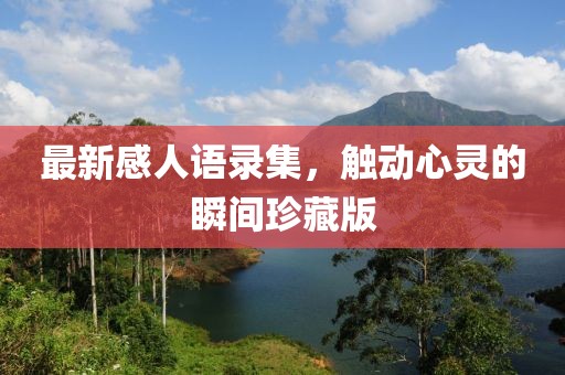 最新感人语录集，触动心灵的瞬间珍藏版
