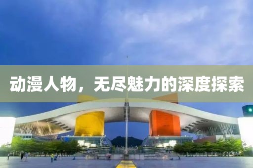 动漫人物，无尽魅力的深度探索