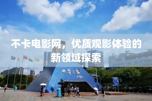 不卡电影网，优质观影体验的新领域探索