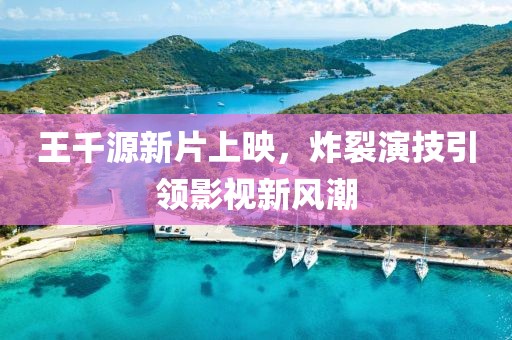 王千源新片上映，炸裂演技引领影视新风潮